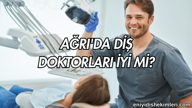 Ağrı'da Diş Doktorları İyi mi?