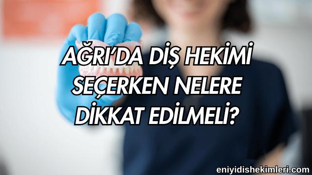 Ağrı’da Diş Hekimi Seçerken Nelere Dikkat Edilmeli?