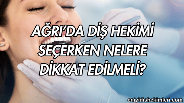 Ağrı’da Diş Hekimi Seçerken Nelere Dikkat Edilmeli?