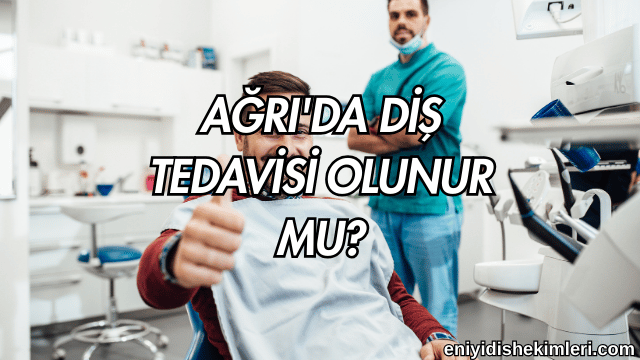 Ağrı'da Diş Tedavisi Olunur mu?