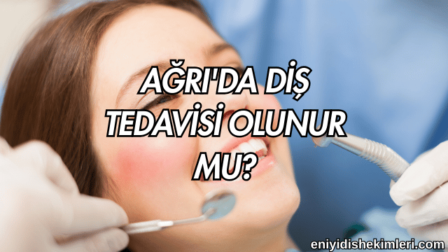 Ağrı'da Diş Tedavisi Olunur mu?