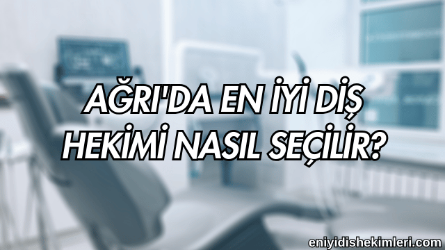 Ağrı'da En İyi Diş Hekimi Nasıl Seçilir?