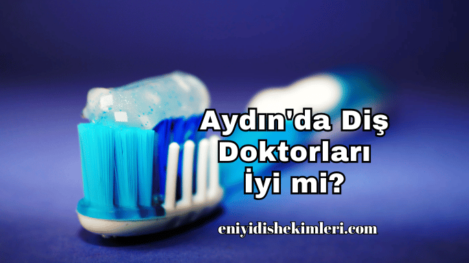 Aydın'da Diş Doktorları İyi mi?