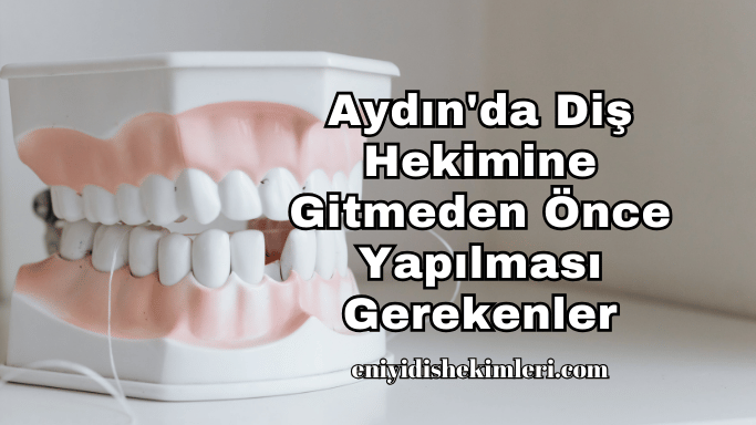 Aydın'da Diş Hekimine Gitmeden Önce Yapılması Gerekenler