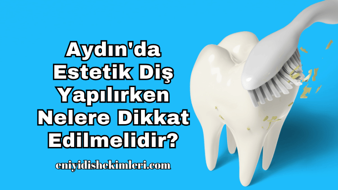 Aydın'da Estetik Diş Yapılırken Nelere Dikkat Edilmelidir?