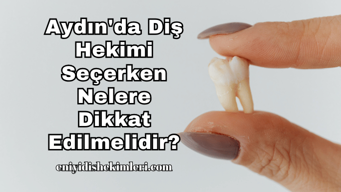 Aydın'da Diş Hekimi Seçerken Nelere Dikkat Edilmelidir?