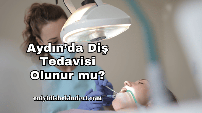 Aydın’da Diş Tedavisi Olunur mu?