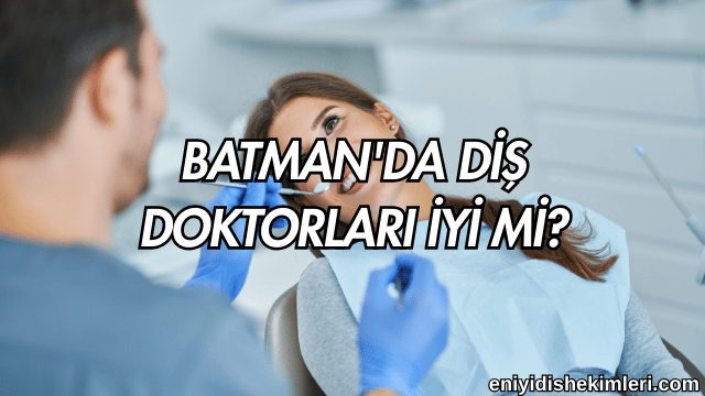 Batman'da Diş Doktorları İyi mi?