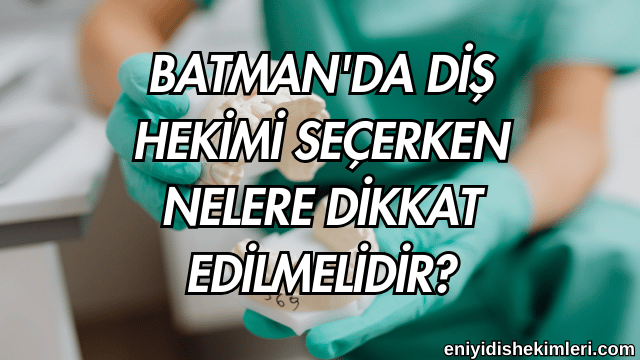 Batman'da Diş Hekimi Seçerken Nelere Dikkat Edilmelidir?