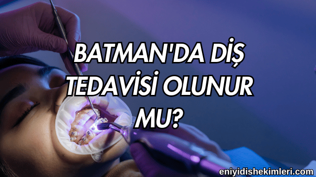 Batman'da Diş Tedavisi Olunur mu?