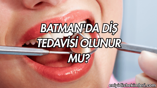 Batman'da Diş Tedavisi Olunur mu?