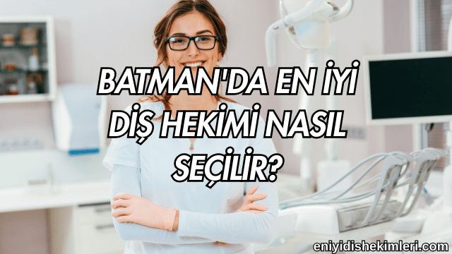 Batman'da En İyi Diş Hekimi Nasıl Seçilir?