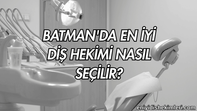 Batman'da En İyi Diş Hekimi Nasıl Seçilir?