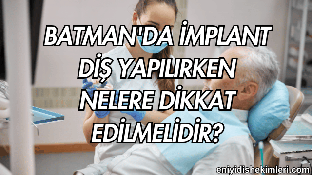 Batman'da İmplant Diş Yapılırken Nelere Dikkat Edilmelidir?