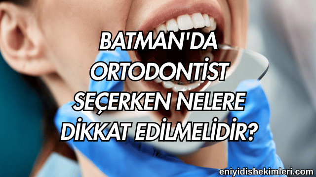 Batman'da Ortodontist Seçerken Nelere Dikkat Edilmelidir?