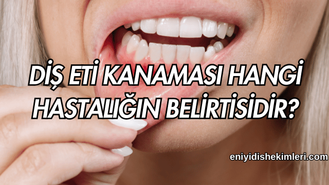 Diş Eti Kanaması Hangi Hastalığın Belirtisidir?