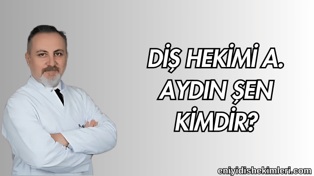 Diş Hekimi A. Aydın Şen Kimdir?