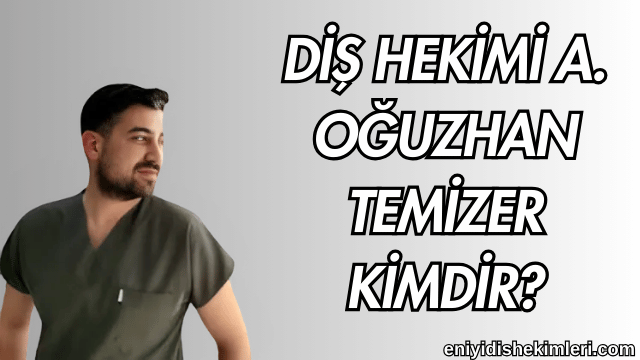 Diş Hekimi A. Oğuzhan Temizer Kimdir?