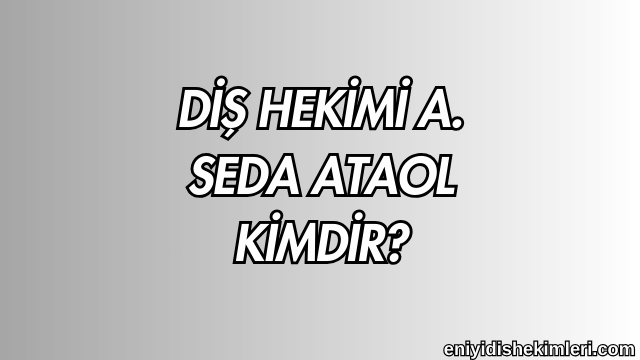 Diş Hekimi A. Seda Ataol Kimdir?