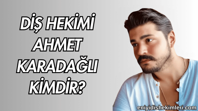 Diş Hekimi Ahmet Karadağlı Kimdir?