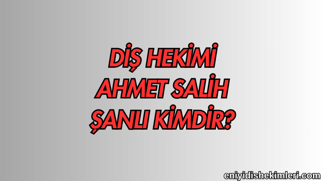 Diş Hekimi Ahmet Salih Şanlı Kimdir?