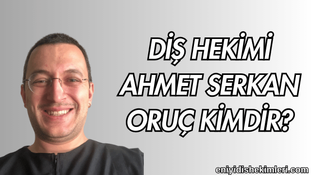 Diş Hekimi Ahmet Serkan Oruç Kimdir?