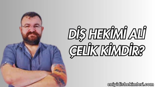 Diş Hekimi Ali Çelik Kimdir?