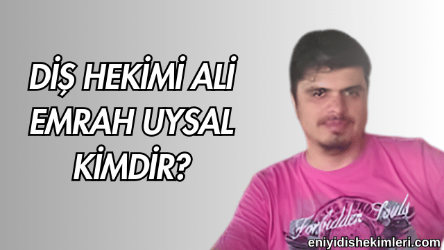 Diş Hekimi Ali Emrah Uysal Kimdir?