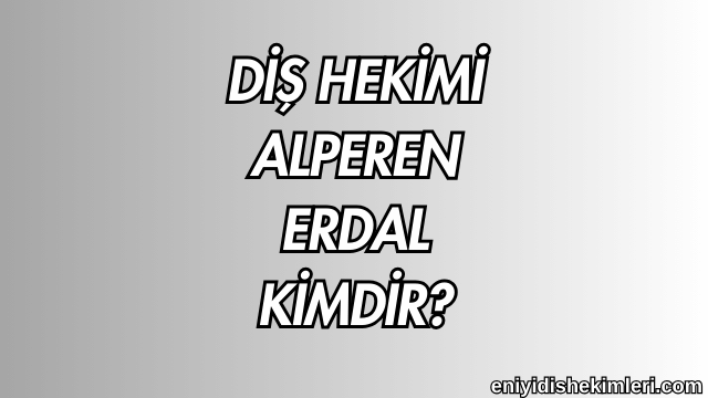 Diş Hekimi Alperen Erdal Kimdir?