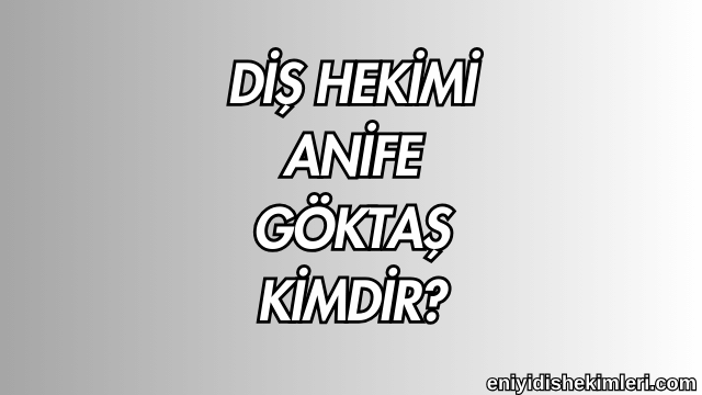 Diş Hekimi Anife Göktaş Kimdir?