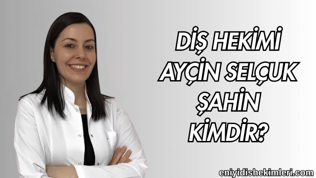 Diş Hekimi Ayçin Selçuk Şahin Kimdir?