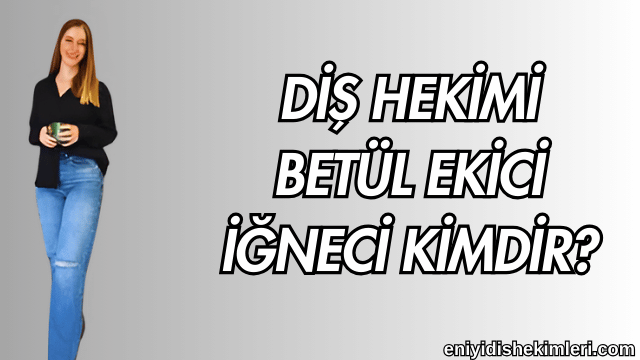 Diş Hekimi Betül Ekici İğneci Kimdir?