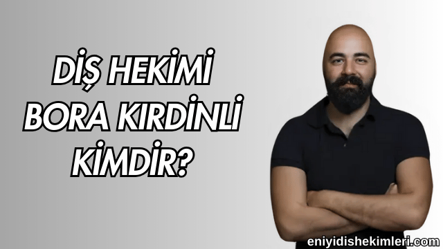 Diş Hekimi Bora Kırdinli Kimdir?