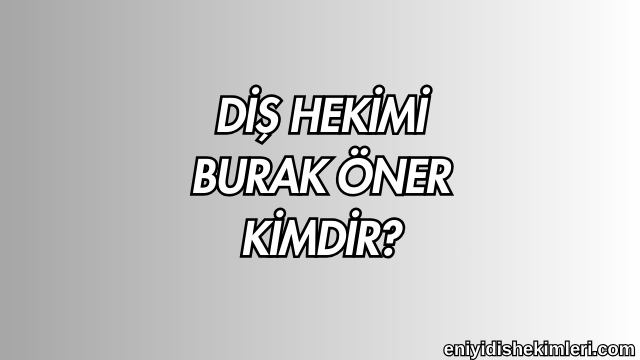 Diş Hekimi Burak Öner Kimdir?