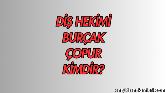 Diş Hekimi Burçak Çopur Kimdir?