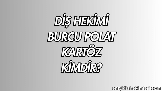 Diş Hekimi Burcu Polat Kartöz Kimdir?