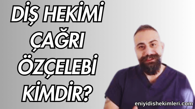 Diş Hekimi Çağrı Özçelebi Kimdir?