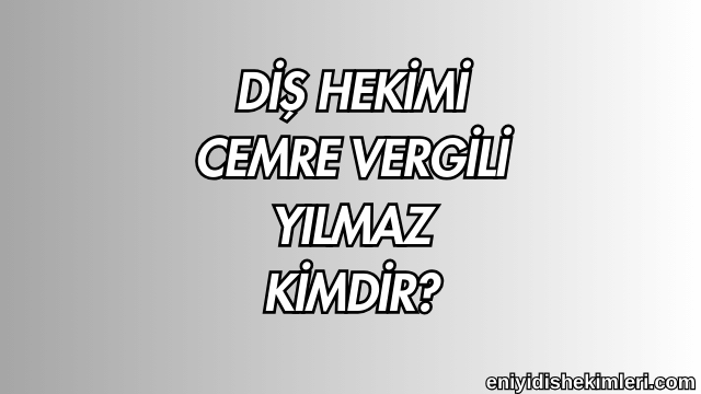 Diş Hekimi Cemre Vergili Yılmaz Kimdir?