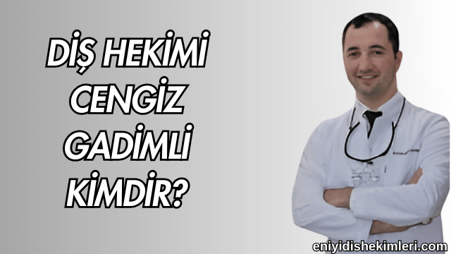 Diş Hekimi Cengiz Gadimli Kimdir?