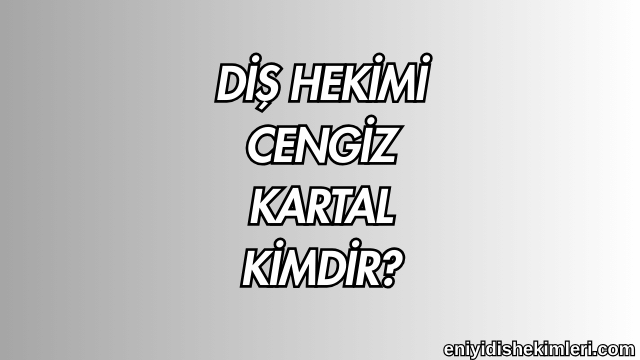 Diş Hekimi Cengiz Kartal Kimdir?