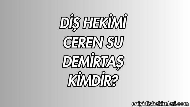 Diş Hekimi Ceren Su Demirtaş Kimdir?