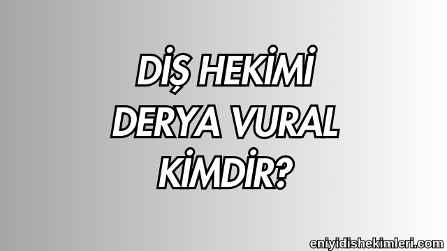 Diş Hekimi Derya Vural Kimdir?