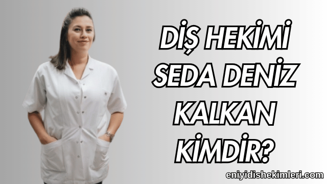 Diş Hekimi Seda Deniz Kalkan Kimdir?