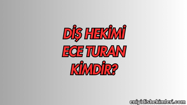 Diş Hekimi Ece Turan Kimdir?