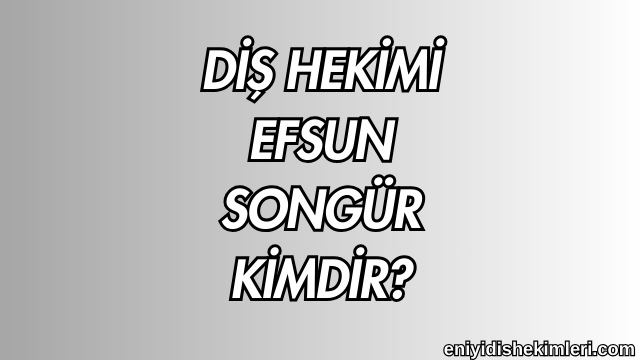 Diş Hekimi Efsun Songür Kimdir?