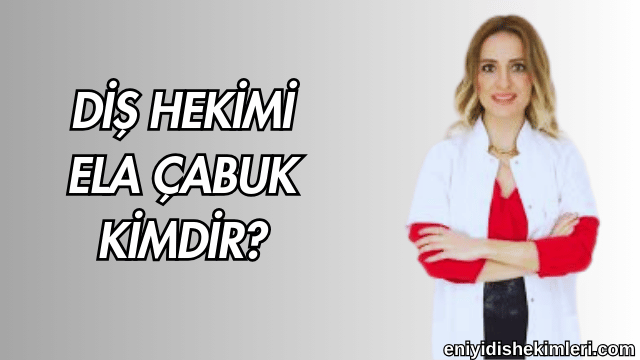 Diş Hekimi Ela Çabuk Kimdir?