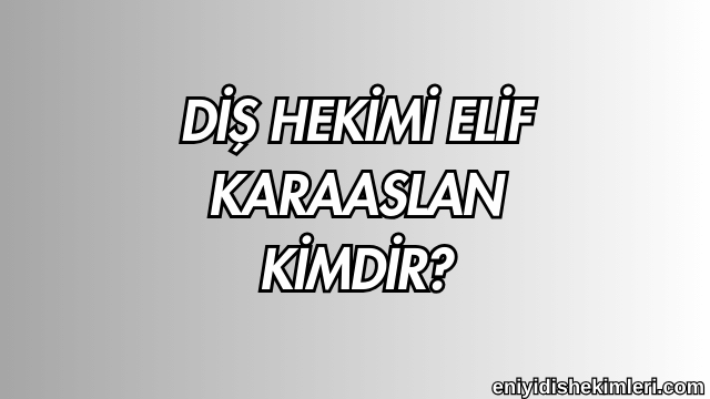 Diş Hekimi Elif Karaaslan Kimdir?