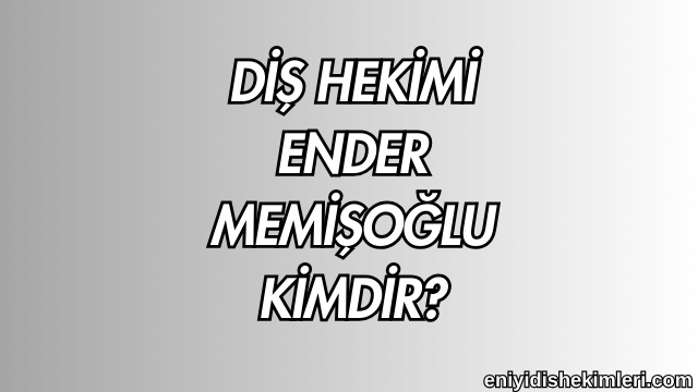 Diş Hekimi Ender Memişoğlu Kimdir?