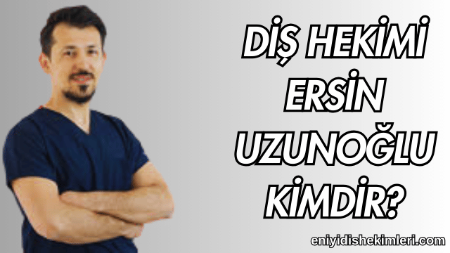 Diş Hekimi Ersin Uzunoğlu Kimdir?