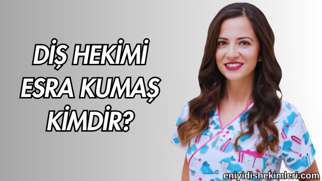 Diş Hekimi Esra Kumaş Kimdir?